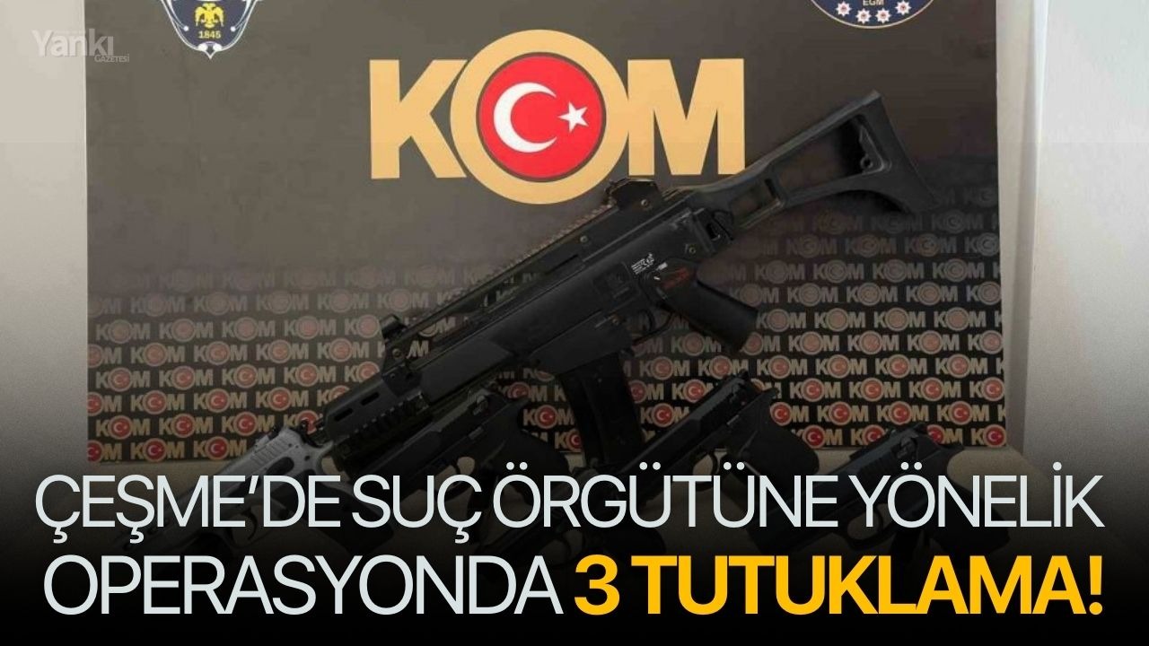 Çeşme’de suç örgütüne yönelik operasyonda 3 tutuklama!