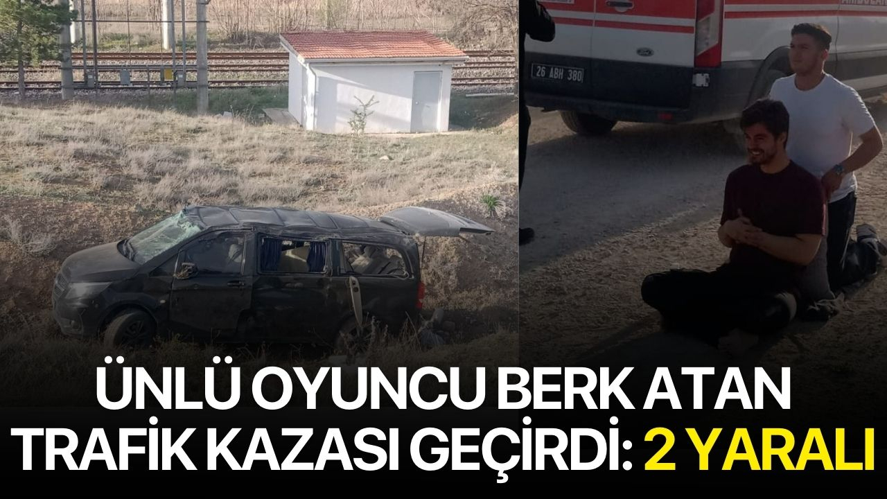 Ünlü Oyuncu Berk Atan Trafik Kazası Geçirdi: 2 Yaralı