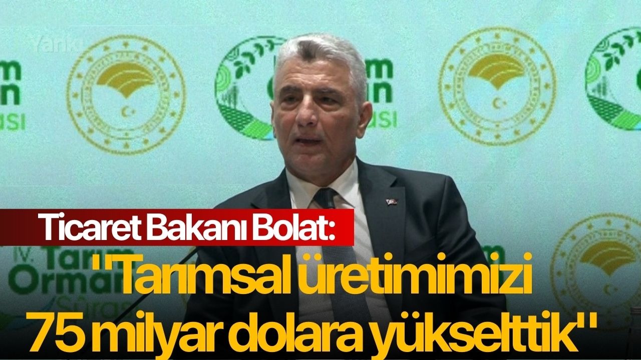 Ticaret Bakanı Bolat: "Tarımsal üretimimizi 75 milyar dolara yükselttik"