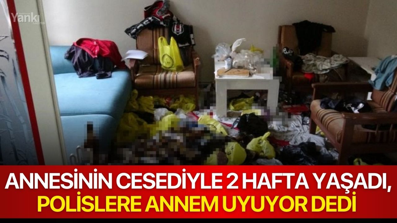 Annesinin cesediyle 2 hafta yaşadı, tutuklandı