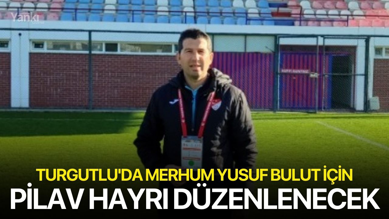 Turgutlu'da Merhum Yusuf Bulut için pilav hayrı düzenlenecek