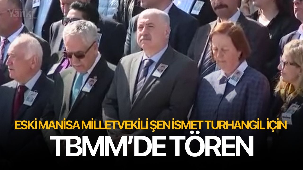 Eski Manisa Milletvekili Şen İsmet Turhangil için TBMM’de tören