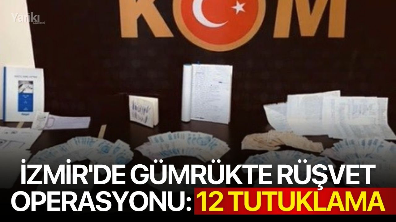 İzmir'de gümrükte rüşvet operasyonu: 12 tutuklama