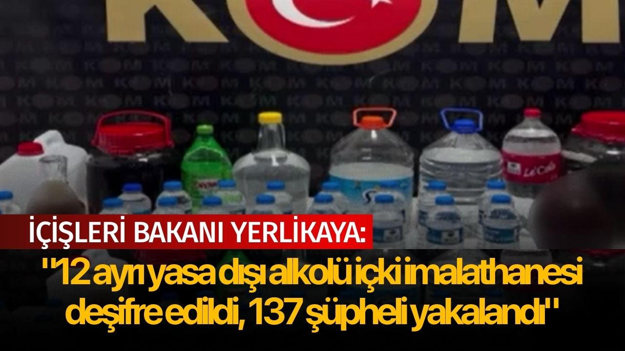 İçişleri Bakanı Yerlikaya: "12 ayrı yasa dışı alkolü içki imalathanesi deşifre edildi, 137 şüpheli yakalandı"