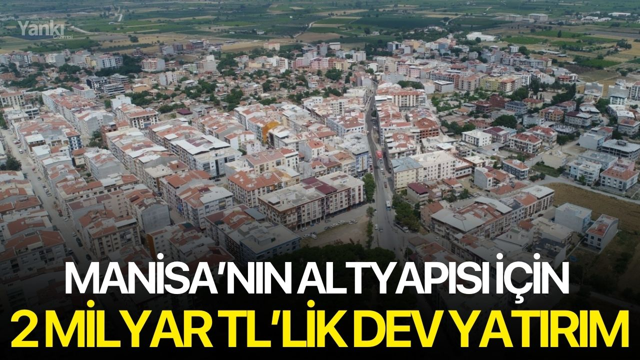 Manisa’nın altyapısı için 2 milyar TL’lik dev yatırım