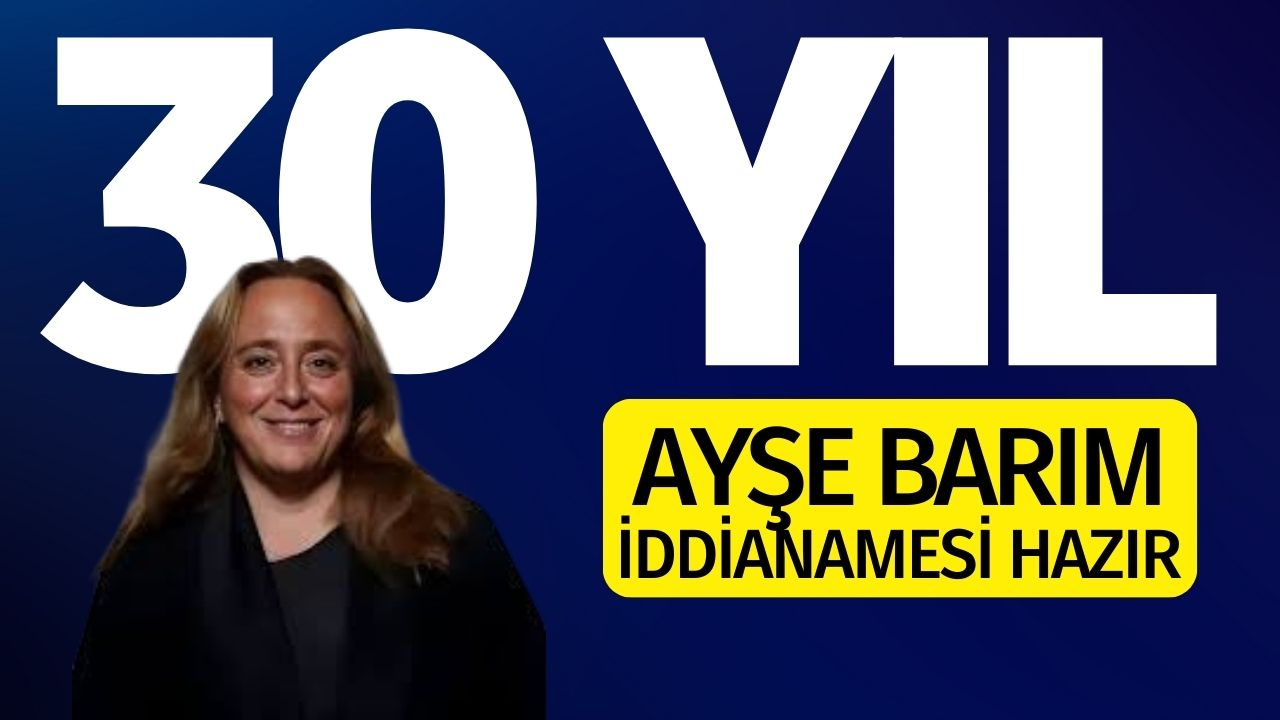 Ayşe Barım'a 30 yıla kadar hapis istemi