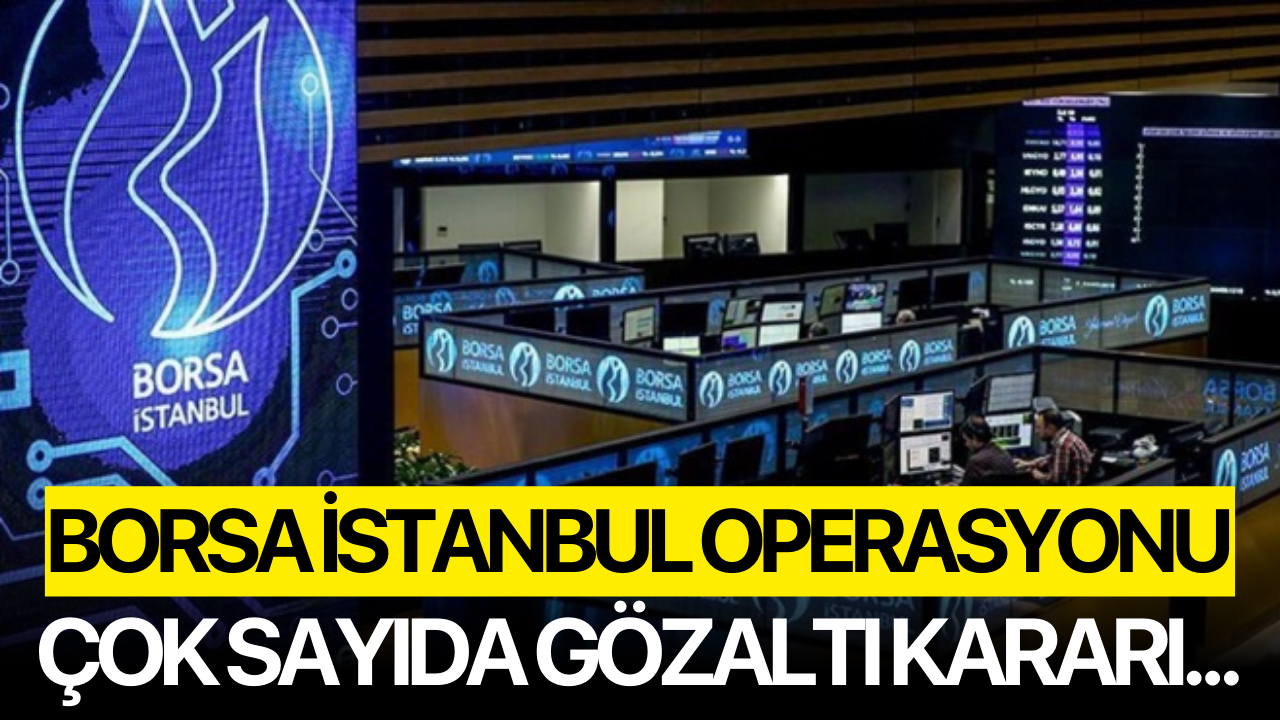Borsa İstanbul Operasyonu! Çok sayıda gözaltı kararı