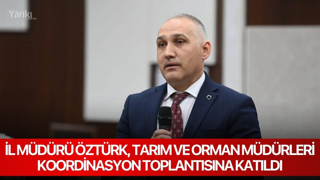 İl Müdürü Öztürk, Tarım ve Orman Müdürleri Koordinasyon toplantısına katıldı
