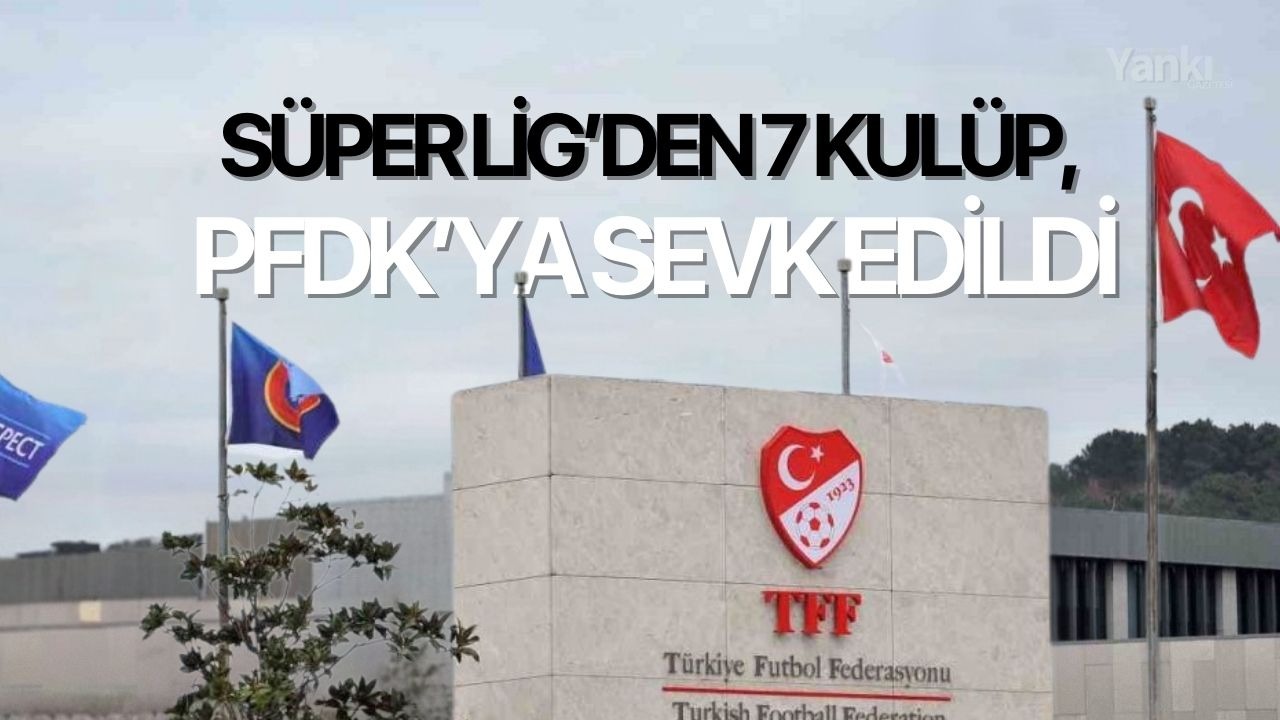 Süper Lig’den 7 kulüp, PFDK’ya sevk edildi