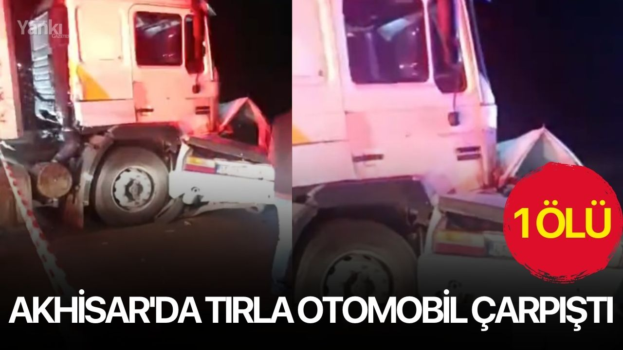Akhisar'da tırla otomobil çarpıştı: 1 ölü