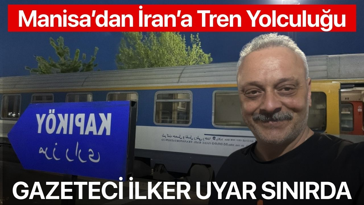 Trenle İran’a: İlker Uyar sınırı geçmeye hazırlanıyor