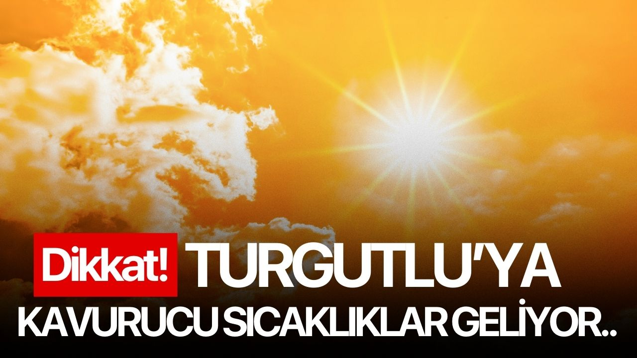 Dikkat! Turgutlu’ya kavurucu sıcaklıklar geliyor..