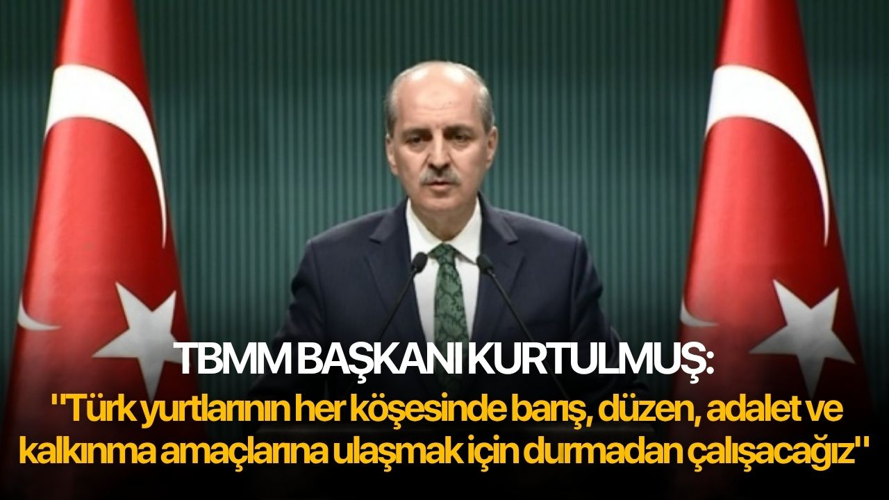 TBMM Başkanı Kurtulmuş: "Türk yurtlarının her köşesinde barış, düzen, adalet ve kalkınma amaçlarına ulaşmak için durmadan çalışacağız"
