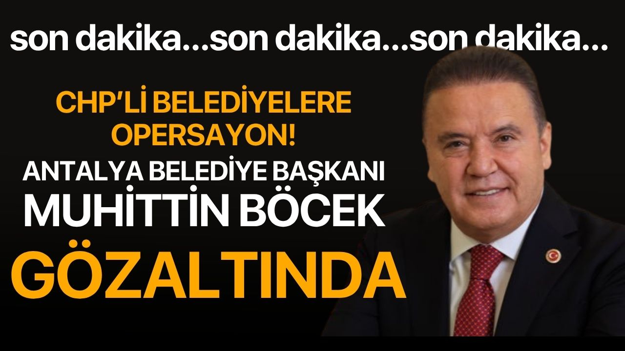 Antalya Büyükşehir Belediye Başkanı Muhittin Böcek gözaltına alındı