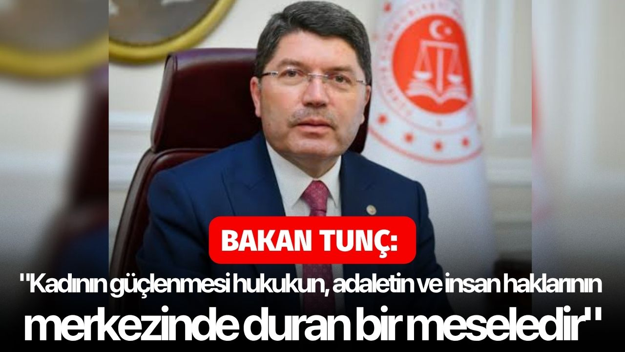 Bakan Tunç: "Kadının güçlenmesi hukukun, adaletin ve insan haklarının merkezinde duran bir meseledir"