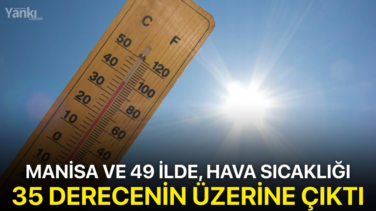 Manisa ve 49 ilde, hava sıcaklığı 35 derecenin üzerine çıktı