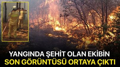 Yangında şehit olan ekibin son görüntüsü ortaya çıktı