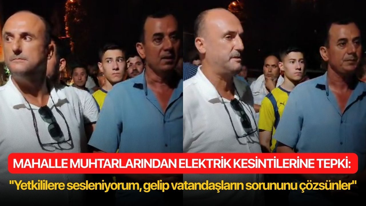 Mahalle muhtarlarından elektrik kesintilerine tepki: ''Yetkililere sesleniyorum, gelip vatandaşların sorununu çözsünler''