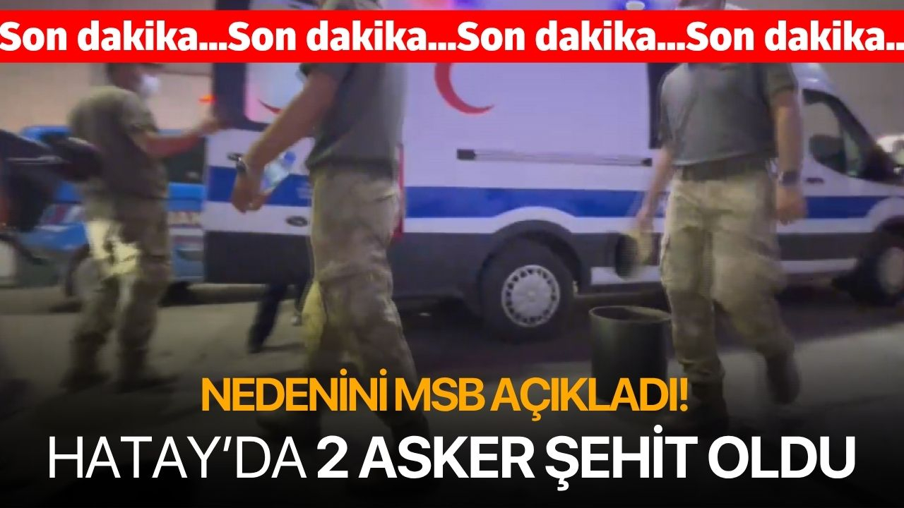 Acı haber Hatay'dan geldi! 2 asker şehit oldu! Sebebini MSB açıkladı...