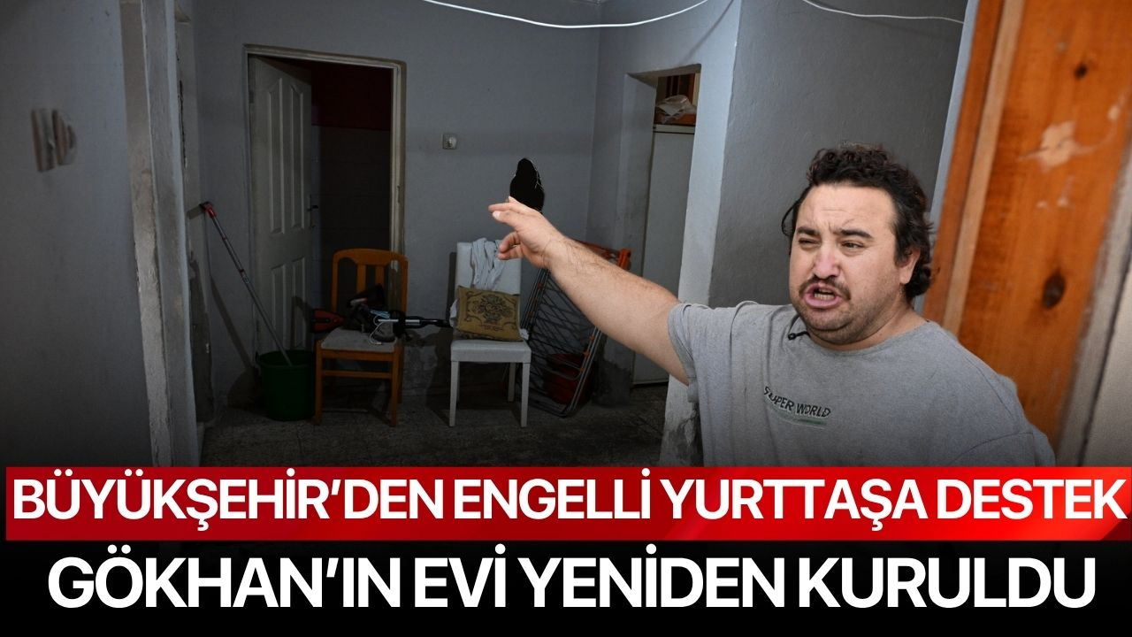 Büyükşehir’den Engelli Yurttaşa Destek Gökhan’ın Evi Yeniden Kuruldu