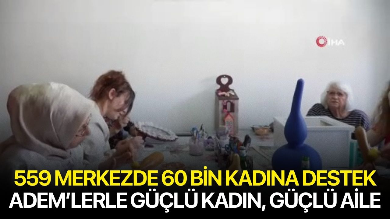 559 Merkezde 60 Bin Kadına Destek: ADEM’lerle Güçlü Kadın, Güçlü Aile Vizyonu