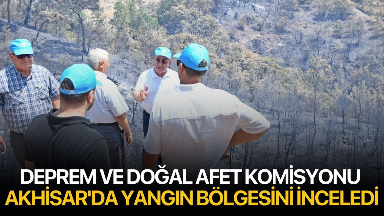 Deprem ve Doğal Afet Komisyonu Akhisar'da Yangın Bölgesini İnceledi