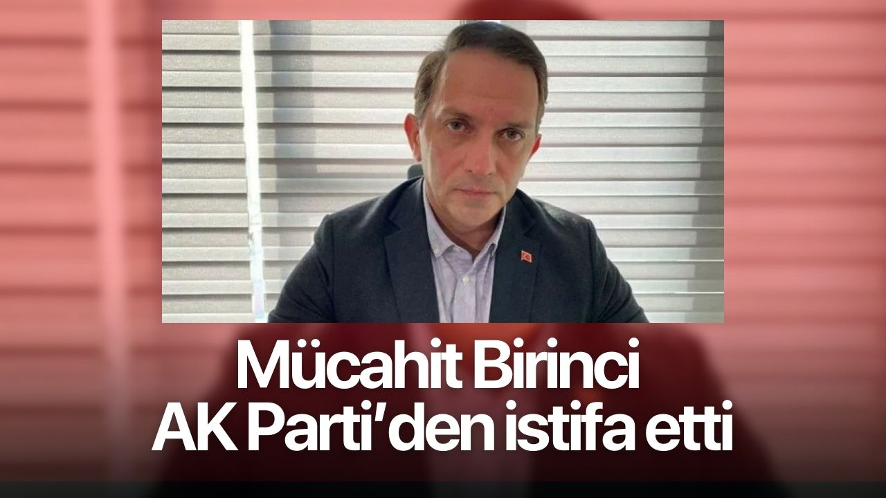 Disipline sevk edilmişti! Mücahit Birinci Ak Parti'den istifa etti