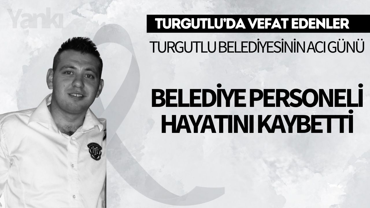 Turgutlu Belediyesinin acı günü: Belediye personeli hayatını kaybetti