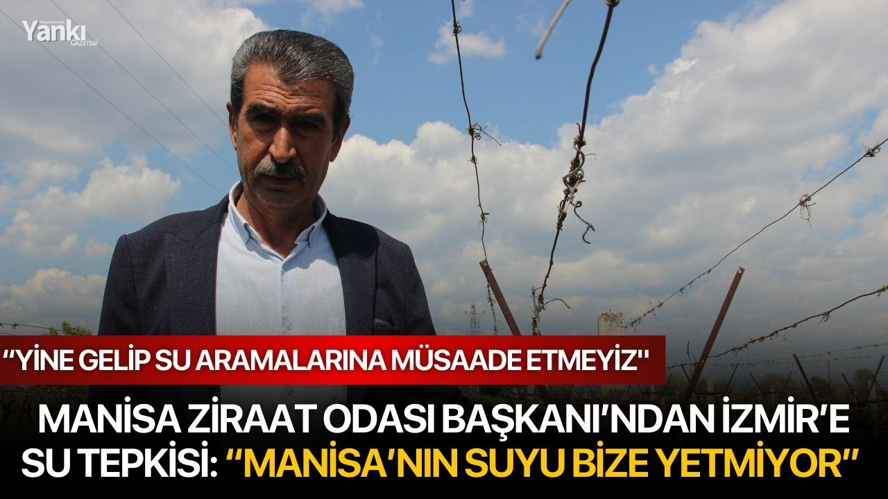 Manisa Ziraat Odası Başkanı’ndan İzmir’e su tepkisi: ‘Manisa’nın suyu bize yetmiyor