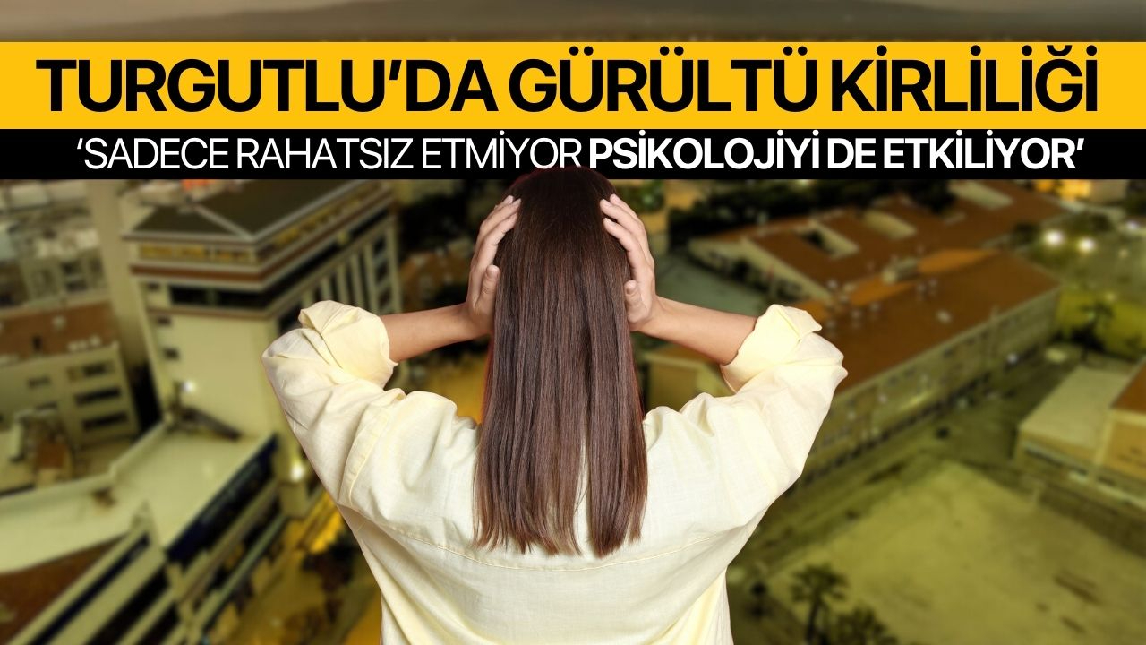 Turgutlu’da gürültü kirliliği: Sadece rahatsız etmiyor, psikolojiyi de etkiliyor
