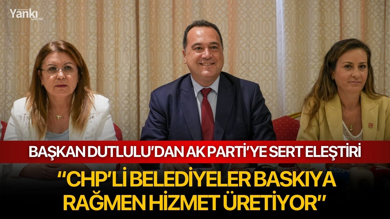 Başkan Dutlulu’dan AK Parti’ye Sert Eleştiri: “CHP’li Belediyeler Baskıya Rağmen Hizmet Üretiyor”