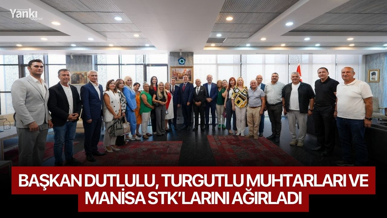 Başkan Dutlulu, Turgutlu Muhtarları ve Manisa STK’larını Ağırladı