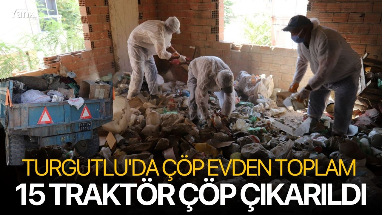 Turgutlu'da çöp evden toplam 15 traktör çöp çıkarıldı