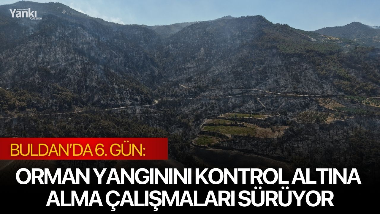 Buldan’da 6. Gün: Orman Yangınını Kontrol Altına Alma Çalışmaları Sürüyor