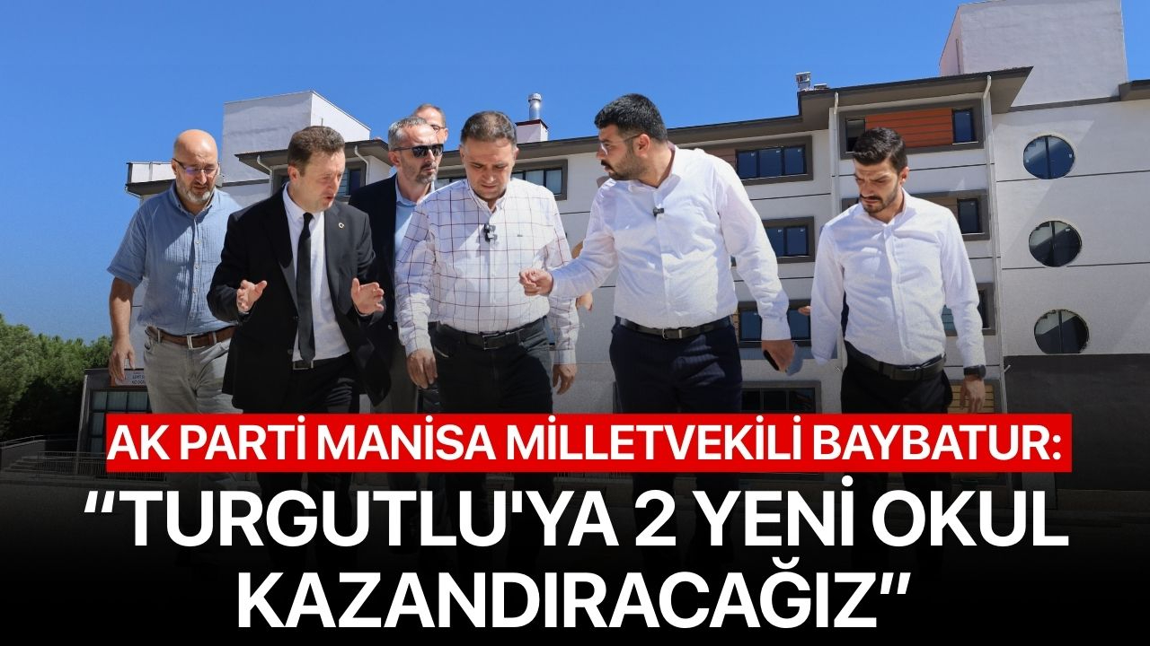 Ak Parti Manisa Milletvekili Baybatur:  “Turgutlu'ya 2 Yeni Okul Kazandıracağız”