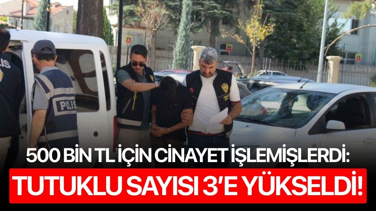 500 bin TL için cinayet işlemişlerdi:Tutuklu sayısı 3’e yükseldi!