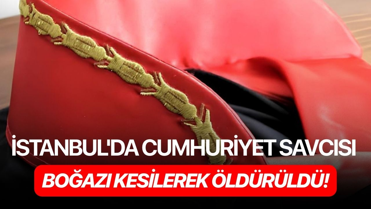 İstanbul'da Cumhuriyet Savcısı boğazı kesilerek öldürüldü!
