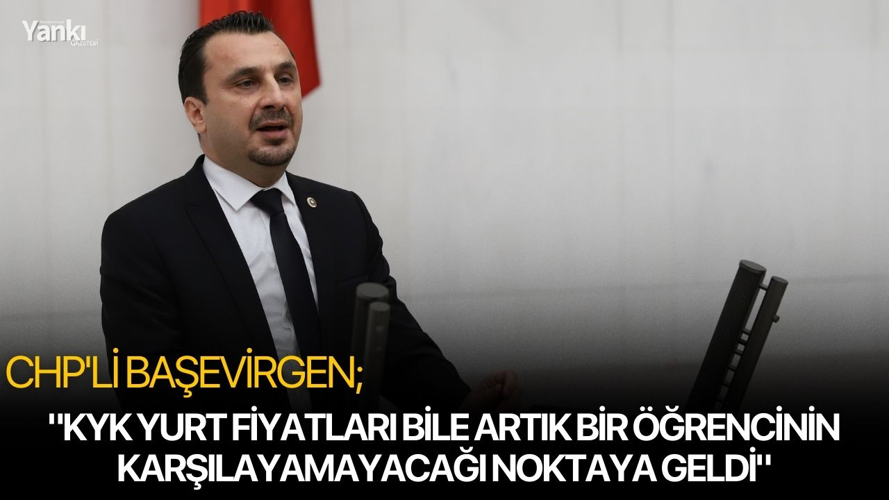 CHP'li Başevirgen; "KYK yurt fiyatları bile artık bir öğrencinin karşılayamayacağı noktaya geldi"