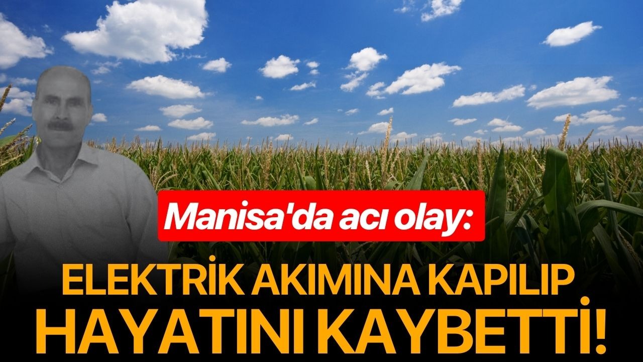 Manisa'da acı olay: Elektrik akımına kapılıp hayatını kaybetti!