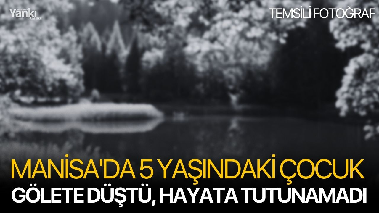 Manisa'da 5 yaşındaki çocuk gölete düştü, hayata tutunamadı