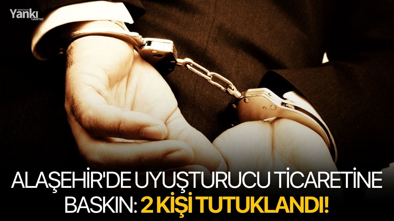 Alaşehir'de uyuşturucu ticaretine baskın: 2 kişi tutuklandı!