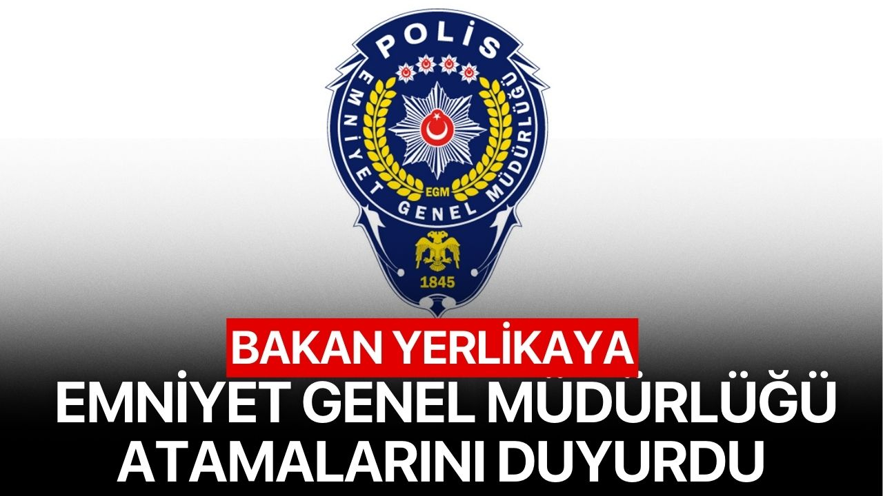 Bakan Yerlikaya Emniyet Genel Müdürlüğü Atamalarını Duyurdu