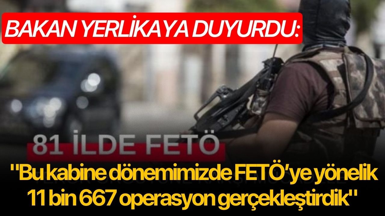 Bakan Yerlikaya: "Bu kabine dönemimizde FETÖ’ye yönelik 11 bin 667 operasyon gerçekleştirdik"