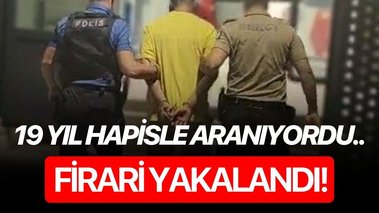 19 yıl hapisle aranıyordu.. Firari yakalandı!