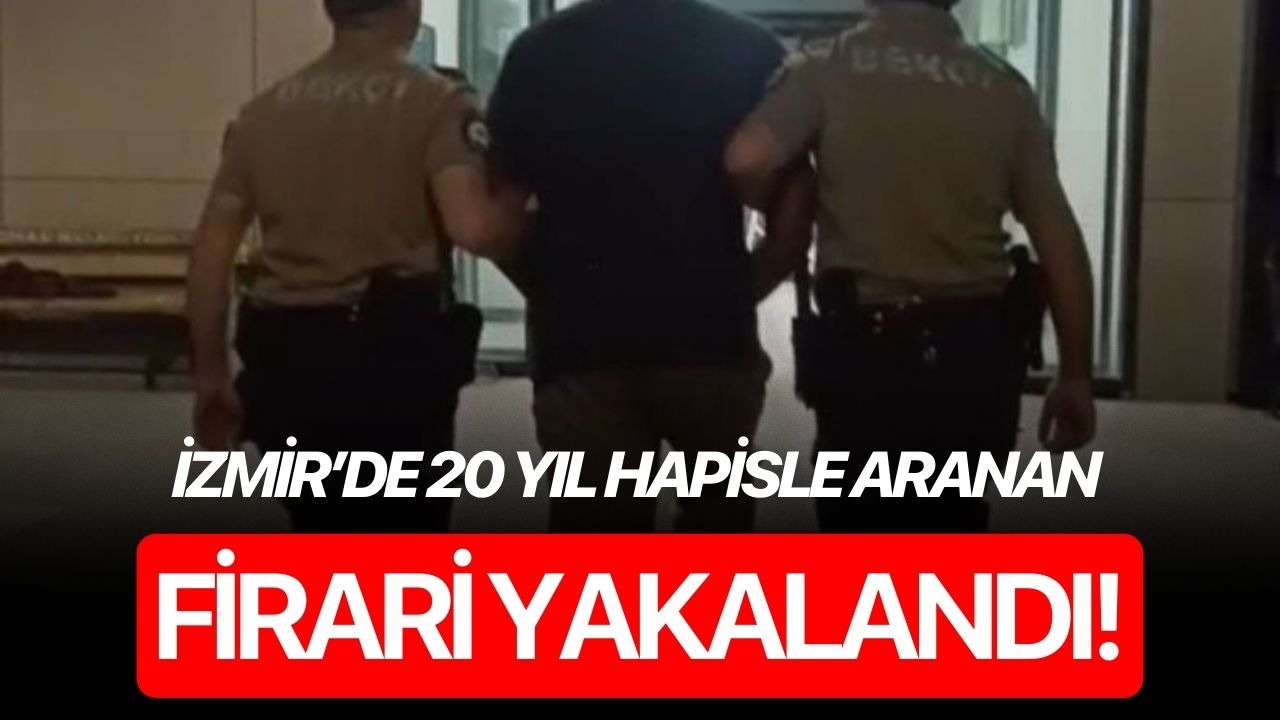 İzmir’de 20 yıl hapisle aranan firari yakalandı!