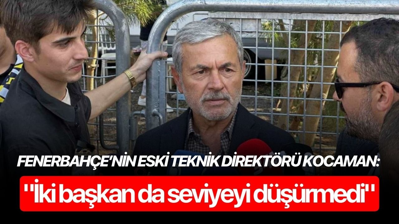 Fenerbahçe’nin eski teknik direktörü Kocaman: "İki başkan da seviyeyi düşürmedi"
