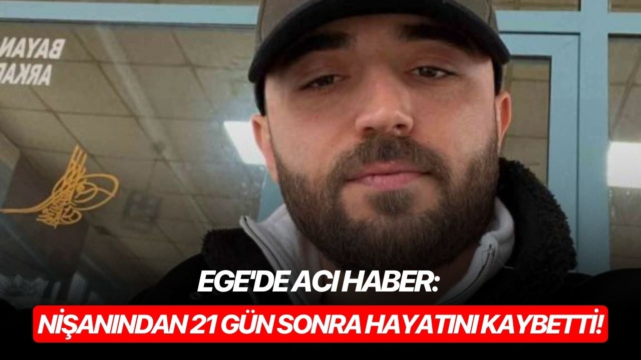 Ege'de acı haber: Nişanından 21 gün sonra hayatını kaybetti!