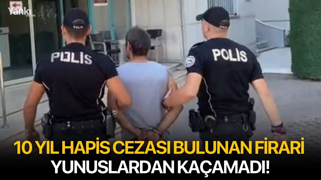 10 yıl hapis cezası bulunan firari yunuslardan kaçamadı!