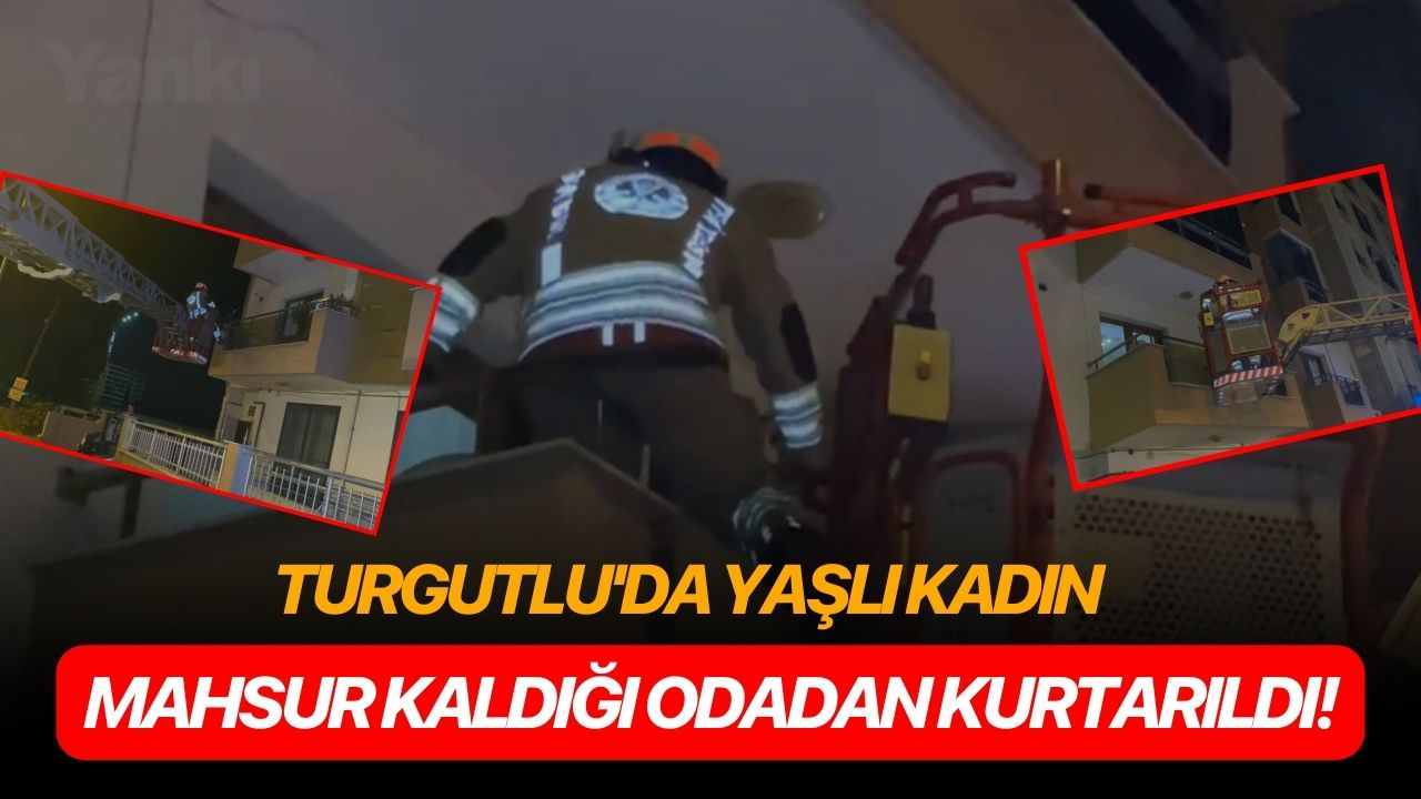 Turgutlu'da yaşlı kadın mahsur kaldığı odadan kurtarıldı!