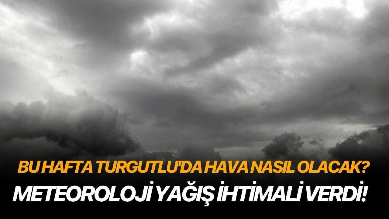 Bu hafta Turgutlu'da hava nasıl olacak? Meteoroloji yağış ihtimali verdi!